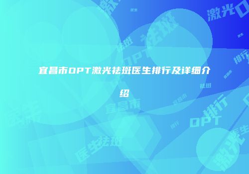 宜昌市OPT激光祛斑医生排行及详细介绍