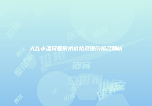 大连市酒窝整形术价格及医院排名解析