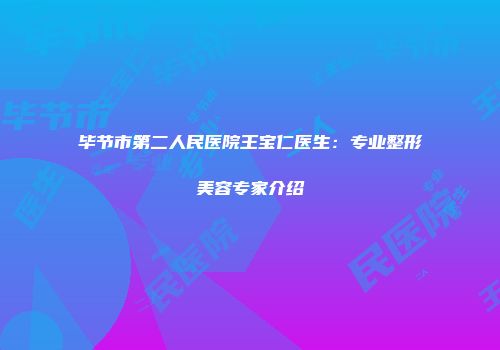 毕节市第二人民医院王宝仁医生：专业整形美容专家介绍