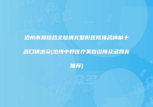 沧州市鼻综合全脸填充整形医院排名榜前十名口碑出众(沧州中妤医疗美容诊所众多网友推荐)