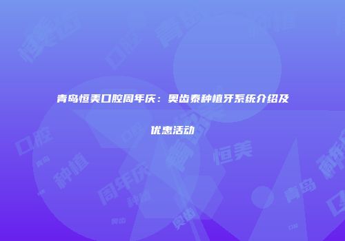 青岛恒美口腔周年庆:奥齿泰种植牙系统介绍及优惠活动