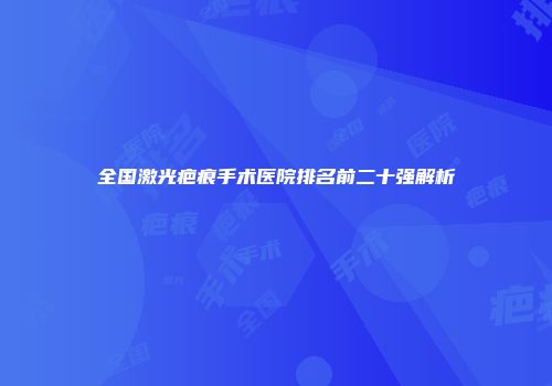 全国激光疤痕手术医院排名前二十强解析