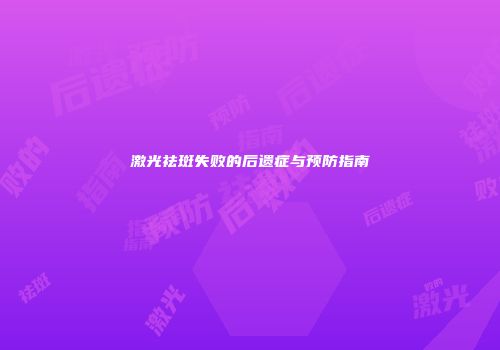 激光祛斑失败的后遗症与预防指南