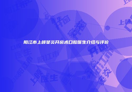 阳江市上颌窦炎开窗术口腔医生介绍与评价
