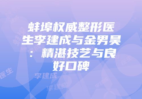 蚌埠权威整形医生李建成与金男昊：精湛技艺与良好口碑