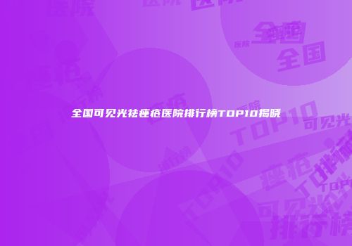 全国可见光祛痤疮医院排行榜TOP10揭晓