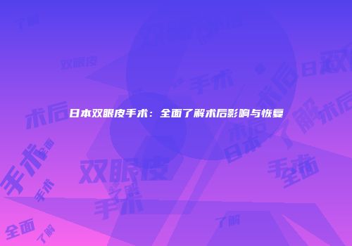 日本双眼皮手术：全面了解术后影响与恢复
