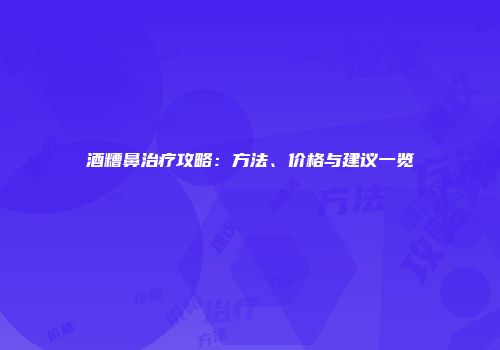 酒糟鼻治疗攻略：方法、价格与建议一览