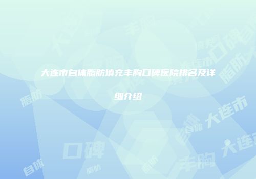 大连市自体脂肪填充丰胸口碑医院排名及详细介绍