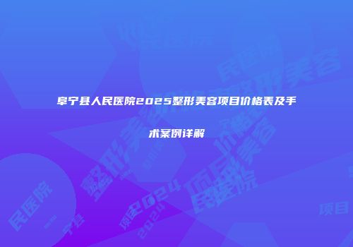 阜宁县人民医院2025整形美容项目价格表及手术案例详解