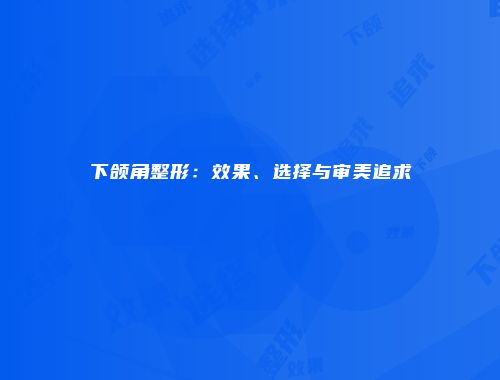 下颌角整形：效果、选择与审美追求