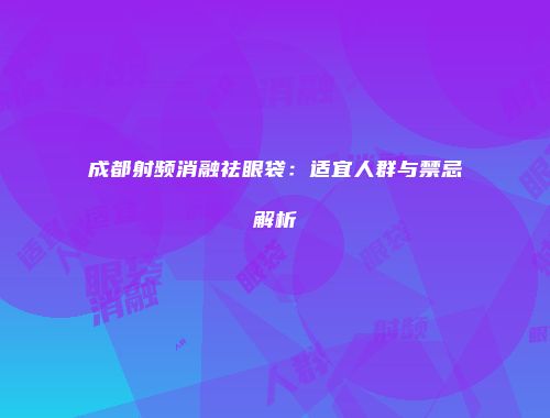 成都射频消融祛眼袋：适宜人群与禁忌解析
