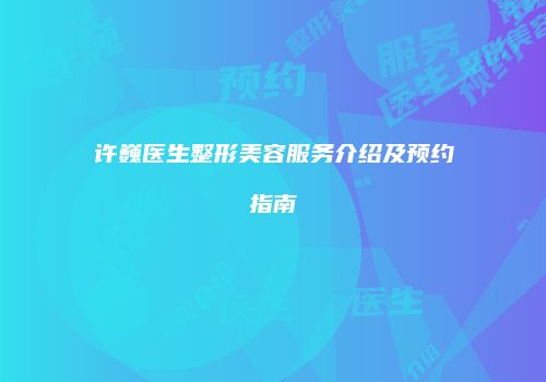 许巍医生整形美容服务介绍及预约指南