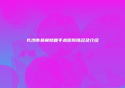 长沙市鼻翼修复手术医院排名及介绍