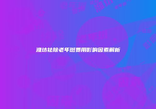 潍坊祛除老年斑费用影响因素解析