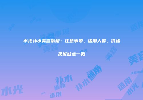 水光补水美容解析：注意事项、适用人群、价格及优缺点一览