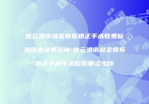 连云港市鼻梁骨折矫正手术收费标准医生免费咨询-连云港市鼻梁骨折矫正手术手术整形要多少钱