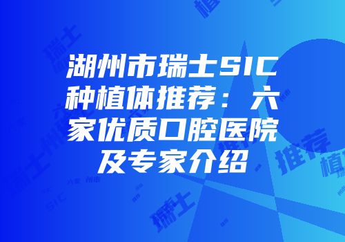 湖州市瑞士SIC种植体推荐：六家优质口腔医院及专家介绍