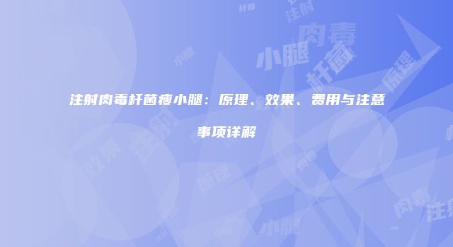 注射肉毒杆菌瘦小腿：原理、效果、费用与注意事项详解