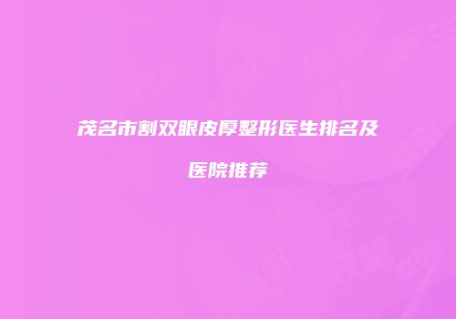 茂名市割双眼皮厚整形医生排名及医院推荐