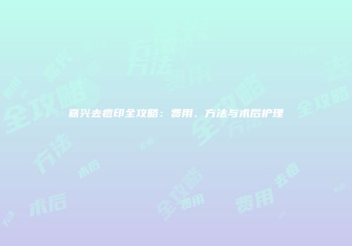 嘉兴去痘印全攻略：费用、方法与术后护理