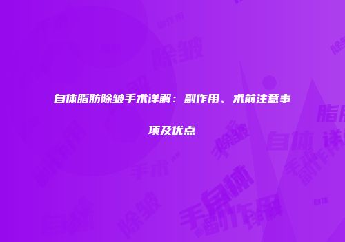 自体脂肪除皱手术详解：副作用、术前注意事项及优点