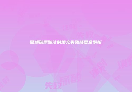 颞部玻尿酸注射填充失败修复全解析