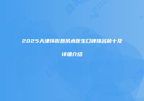 2025天津环形悬吊术医生口碑排名前十及详细介绍