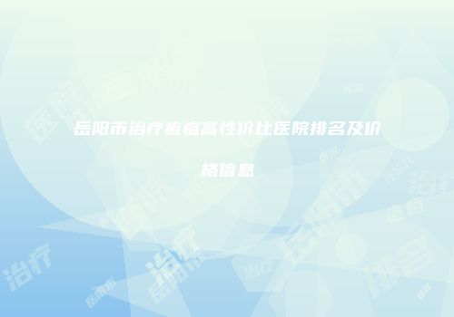 岳阳市治疗痘痘高性价比医院排名及价格信息