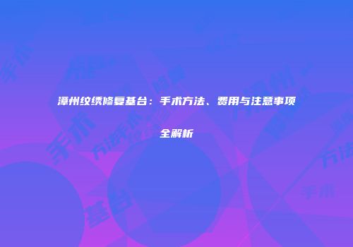 漳州纹绣修复基台：手术方法、费用与注意事项全解析