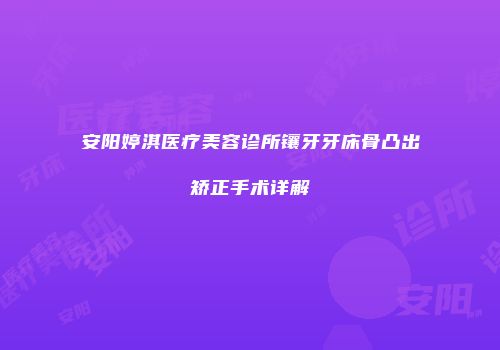 安阳婷淇医疗美容诊所镶牙牙床骨凸出矫正手术详解