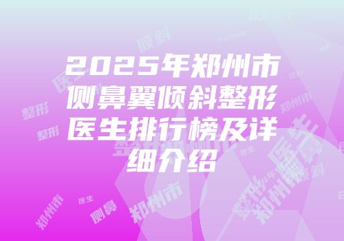 2025年郑州市侧鼻翼倾斜整形医生排行榜及详细介绍