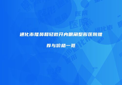 通化市隆鼻和轻微开内眼角整形医院推荐与价格一览