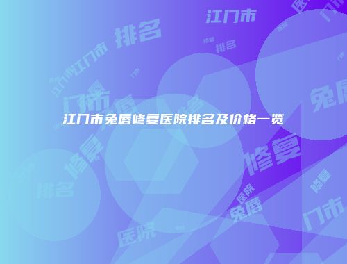 江门市兔唇修复医院排名及价格一览
