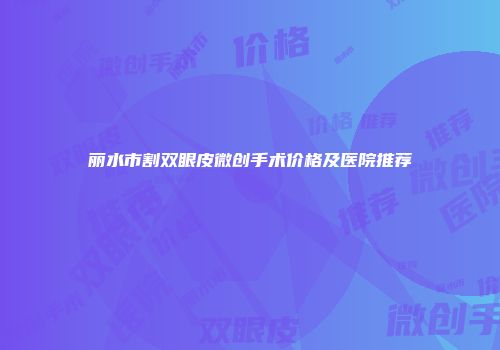 丽水市割双眼皮微创手术价格及医院推荐