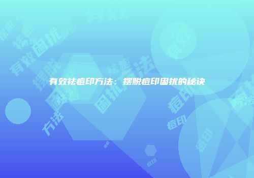 有效祛痘印方法：摆脱痘印困扰的秘诀