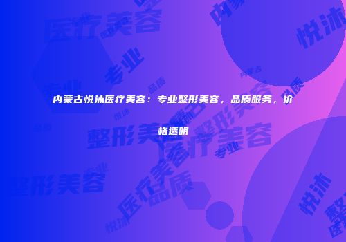内蒙古悦沐医疗美容:专业整形美容,品质服务,价格透明