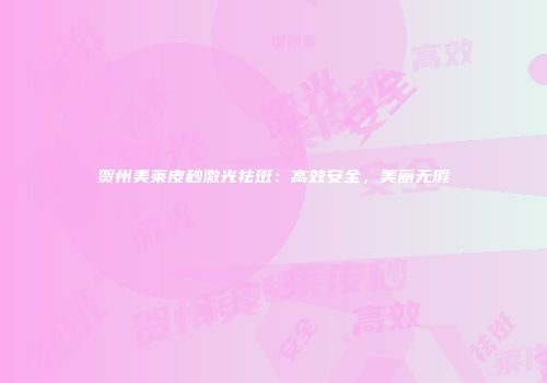 贺州美莱皮秒激光祛斑：高效安全，美丽无瑕