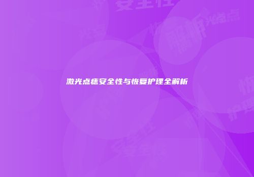 激光点痣安全性与恢复护理全解析