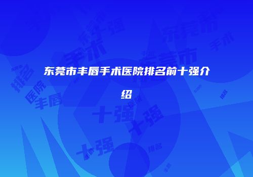 东莞市丰唇手术医院排名前十强介绍
