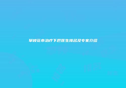 攀枝花市治疗下巴医生排名及专家介绍