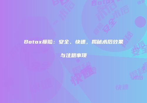 Botox瘦脸：安全、快速，揭秘术后效果与注意事项