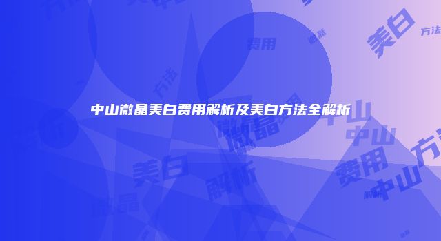 中山微晶美白费用解析及美白方法全解析