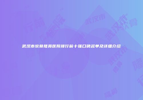 武汉市软骨隆鼻医院排行前十强口碑名单及详细介绍