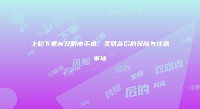 上睑下垂割双眼皮手术：美丽背后的风险与注意事项