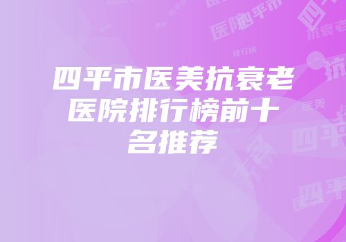 四平市医美抗衰老医院排行榜前十名推荐