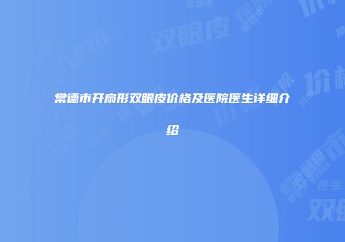常德市开扇形双眼皮价格及医院医生详细介绍