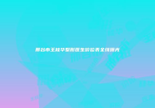 邢台市王桂华整形医生价位表全线曝光