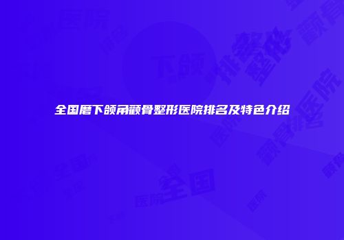 全国磨下颌角颧骨整形医院排名及特色介绍