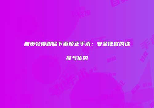 自贡轻度眼睑下垂矫正手术：安全便宜的选择与优势